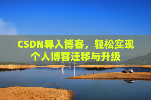 CSDN导入博客,轻松实现个人博客迁移与升级